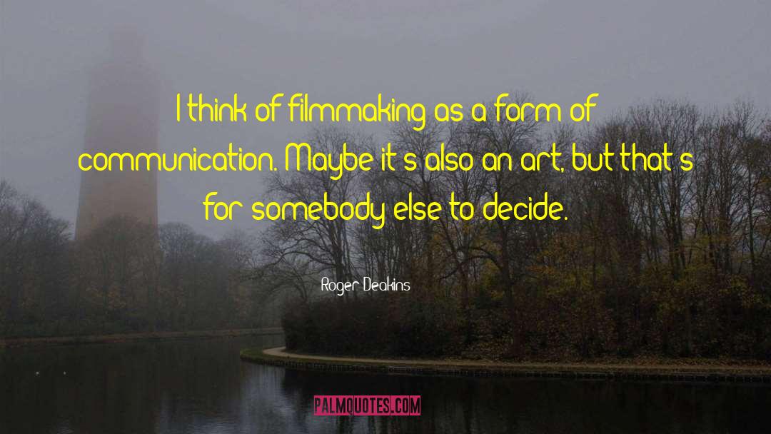 Roger Deakins Quotes: I think of filmmaking as