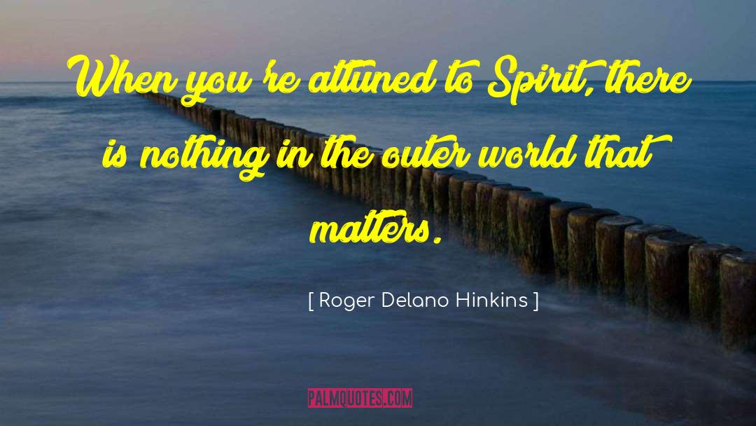 Roger Delano Hinkins Quotes: When you're attuned to Spirit,