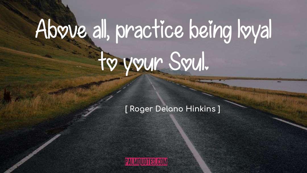 Roger Delano Hinkins Quotes: Above all, practice being loyal