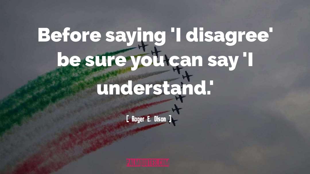 Roger E. Olson Quotes: Before saying 'I disagree' be