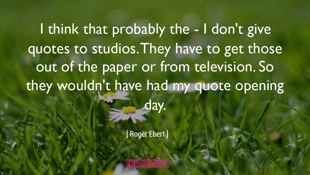 Roger Ebert Quotes: I think that probably the