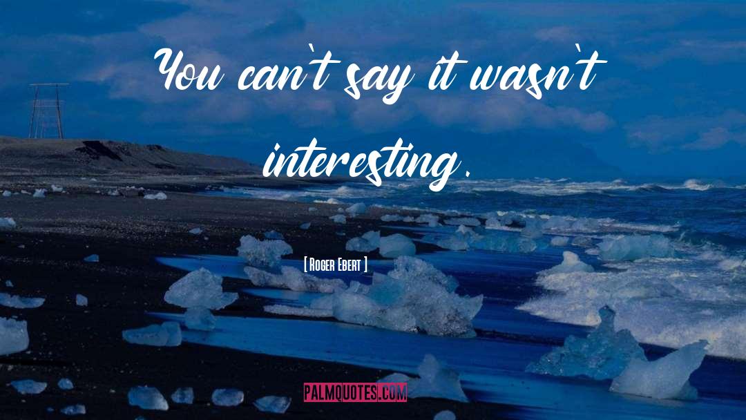 Roger Ebert Quotes: You can't say it wasn't