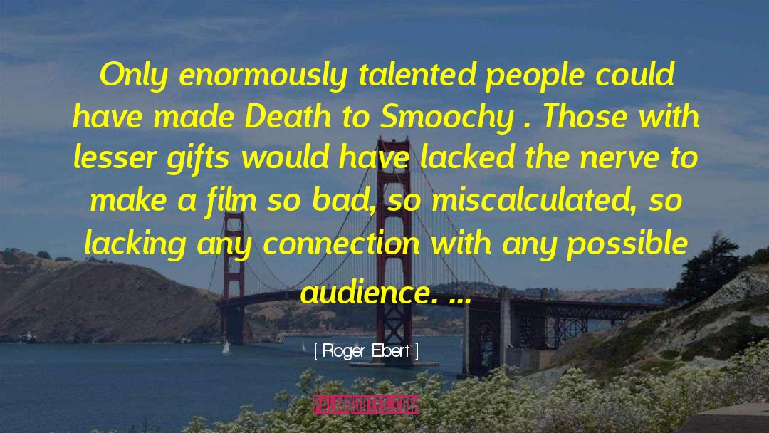 Roger Ebert Quotes: Only enormously talented people could