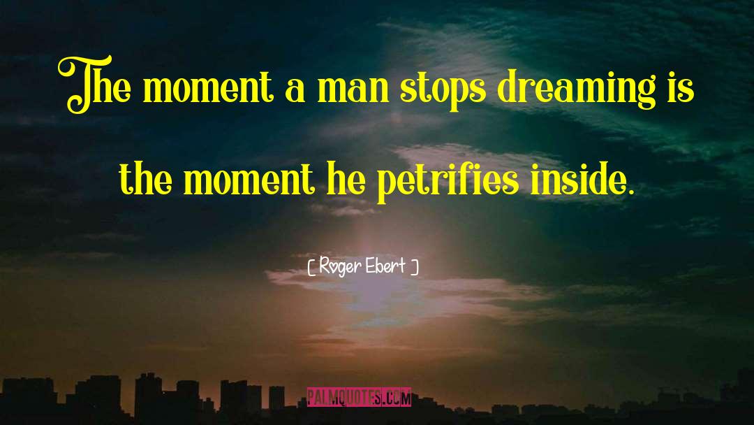 Roger Ebert Quotes: The moment a man stops