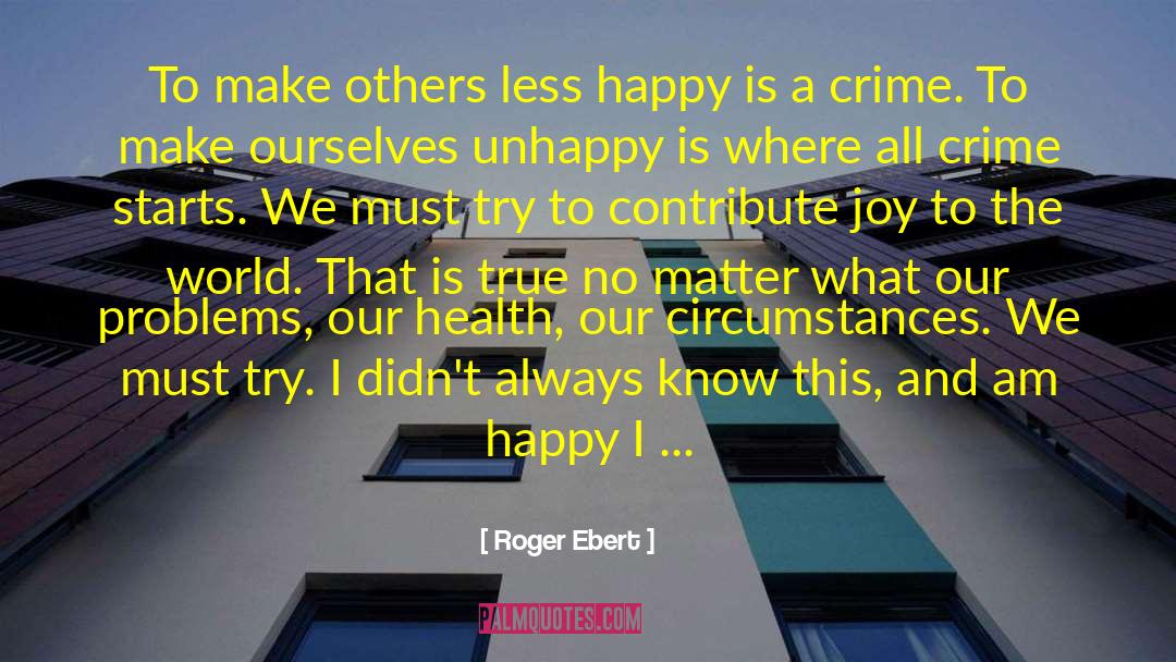 Roger Ebert Quotes: To make others less happy