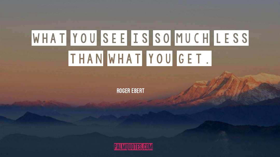 Roger Ebert Quotes: What you see is so