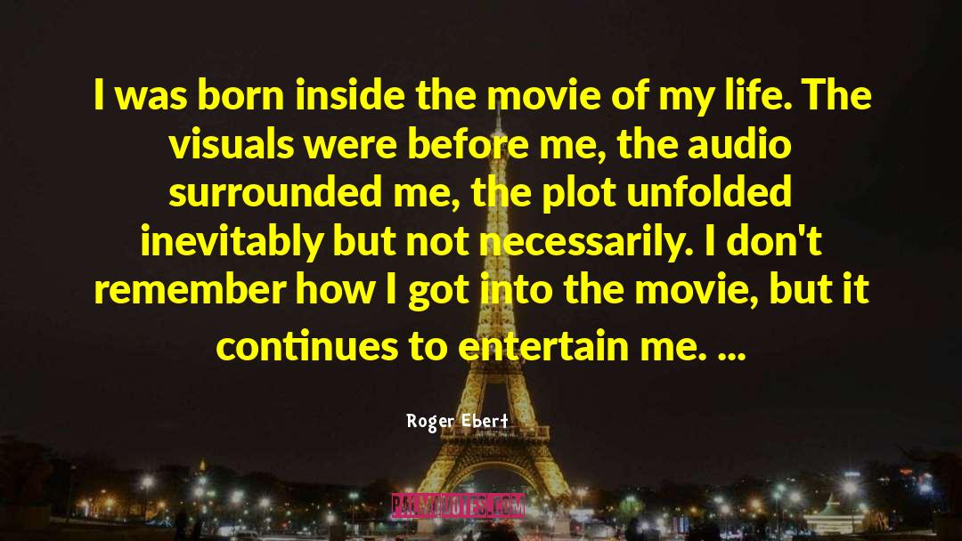 Roger Ebert Quotes: I was born inside the