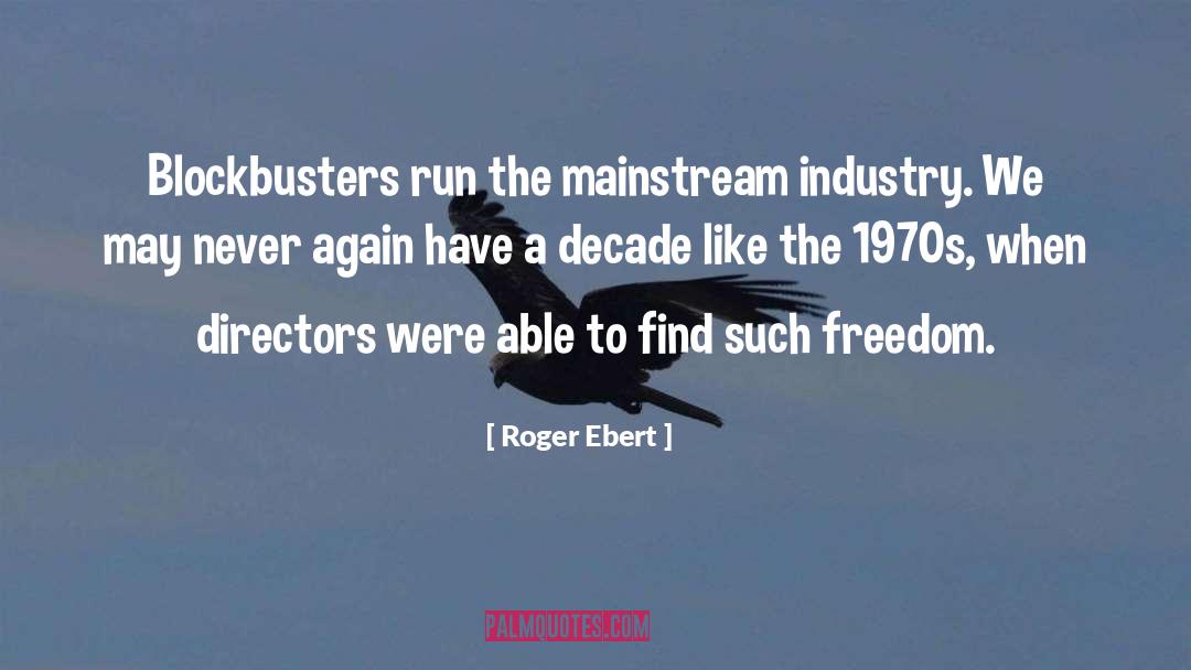 Roger Ebert Quotes: Blockbusters run the mainstream industry.