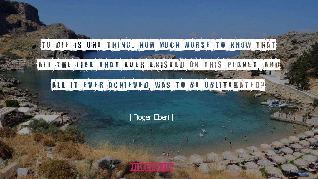 Roger Ebert Quotes: To die is one thing.