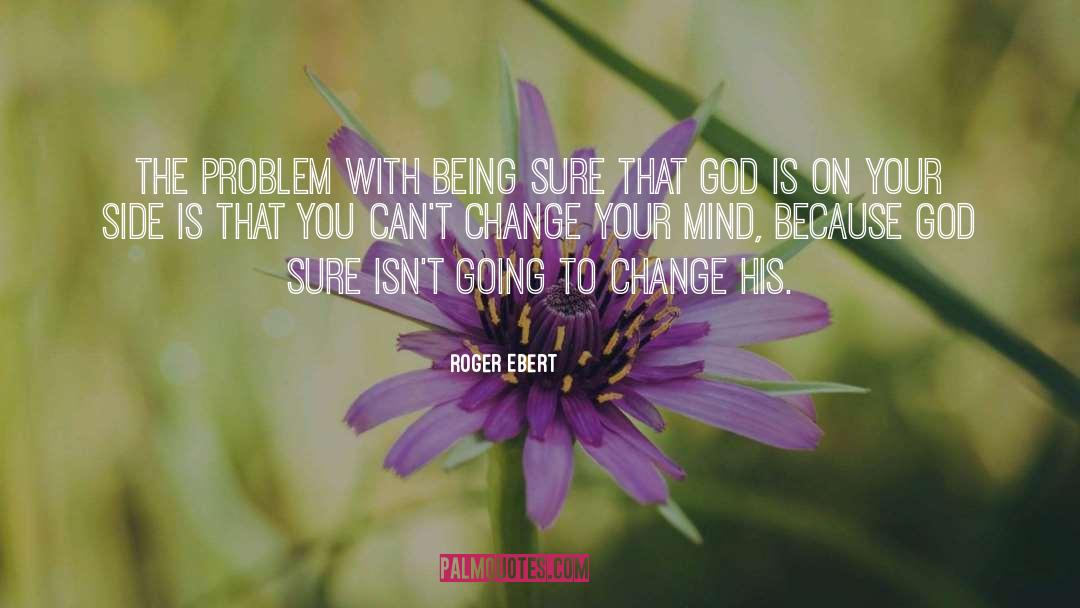 Roger Ebert Quotes: The problem with being sure