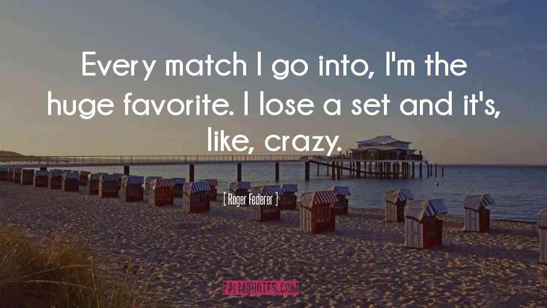Roger Federer Quotes: Every match I go into,