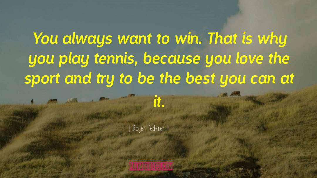 Roger Federer Quotes: You always want to win.