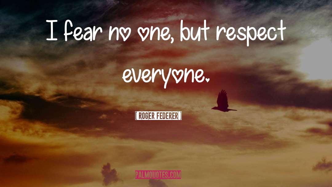 Roger Federer Quotes: I fear no one, but