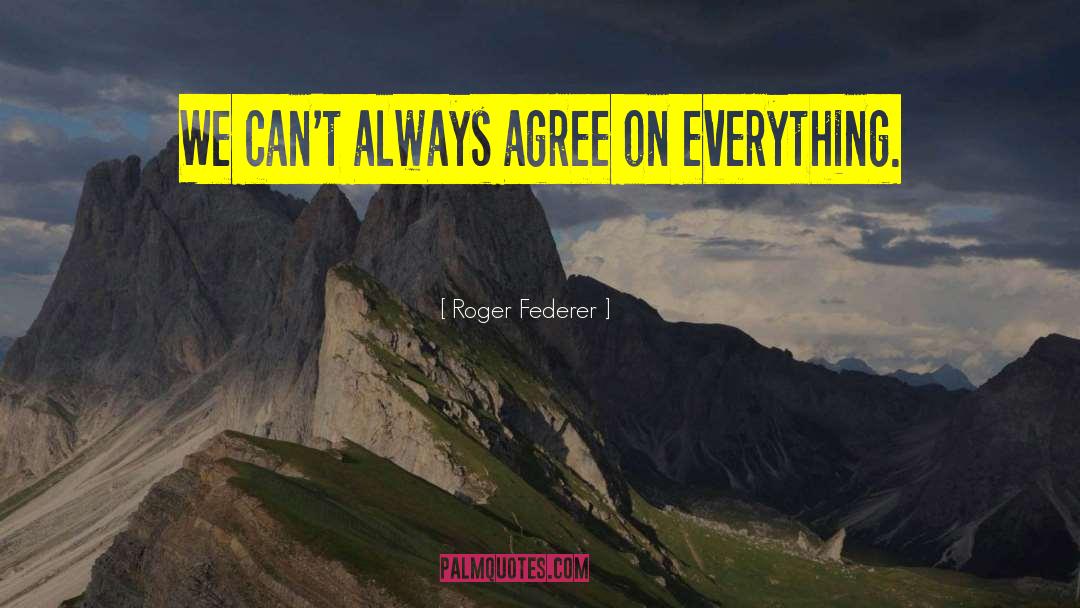 Roger Federer Quotes: We can't always agree on