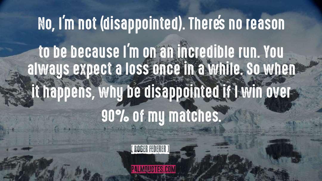 Roger Federer Quotes: No, I'm not (disappointed). There's