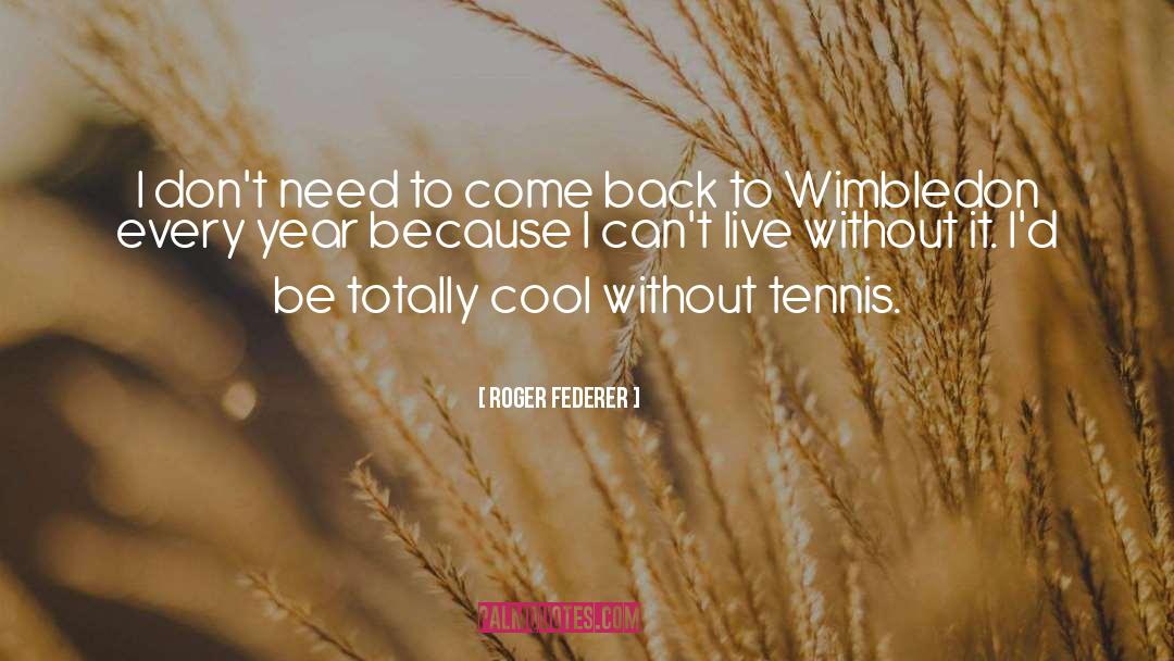 Roger Federer Quotes: I don't need to come