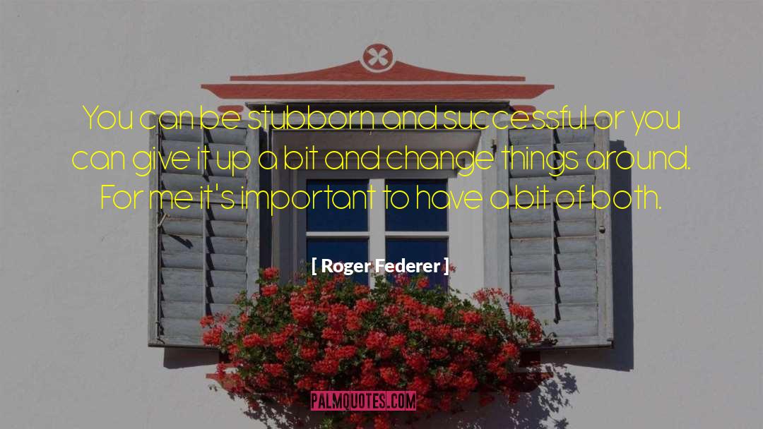 Roger Federer Quotes: You can be stubborn and