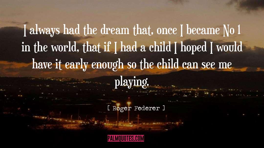 Roger Federer Quotes: I always had the dream