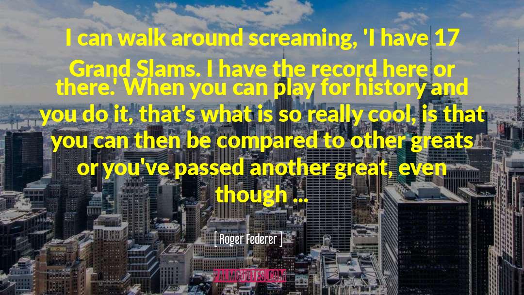 Roger Federer Quotes: I can walk around screaming,