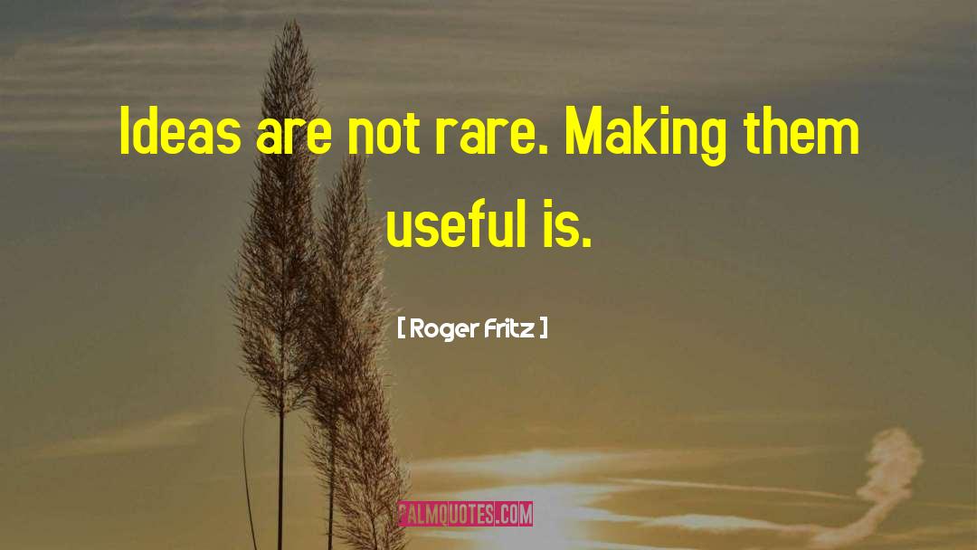 Roger Fritz Quotes: Ideas are not rare. Making