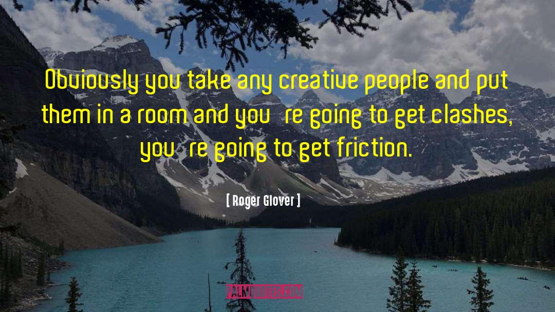 Roger Glover Quotes: Obviously you take any creative