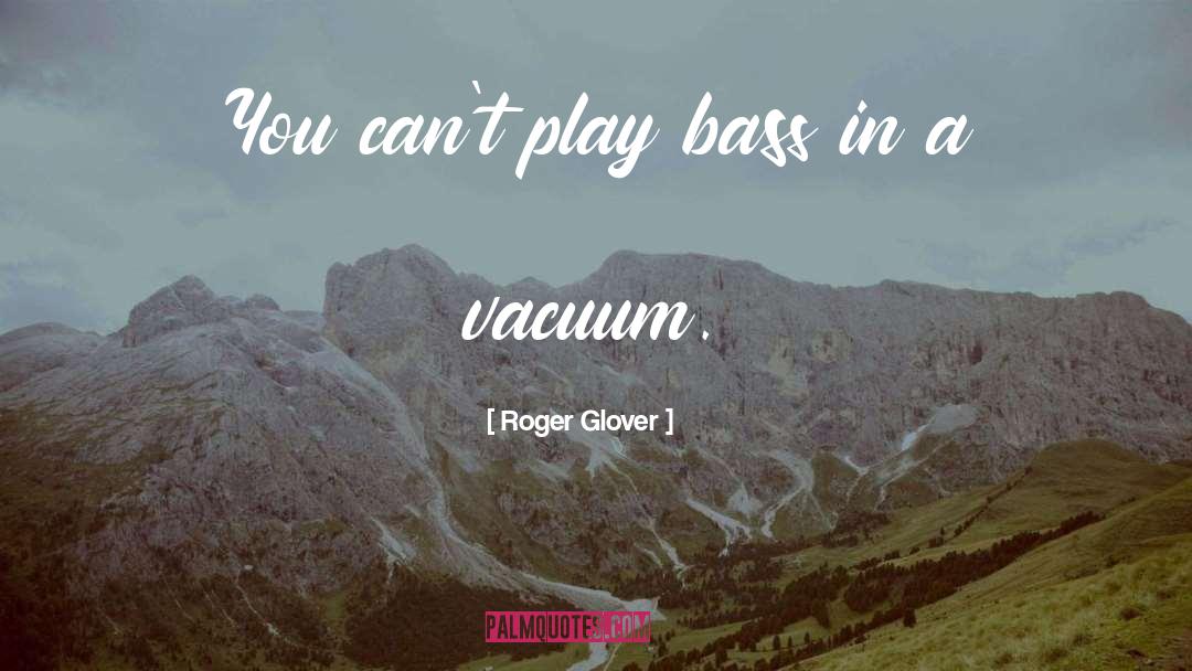Roger Glover Quotes: You can't play bass in