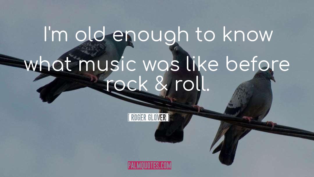 Roger Glover Quotes: I'm old enough to know