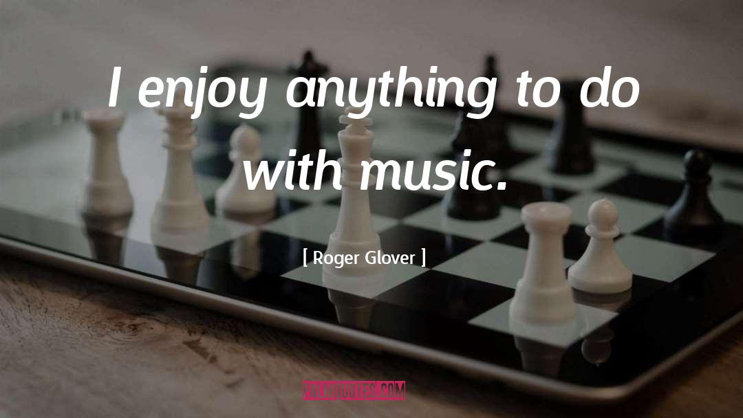 Roger Glover Quotes: I enjoy anything to do