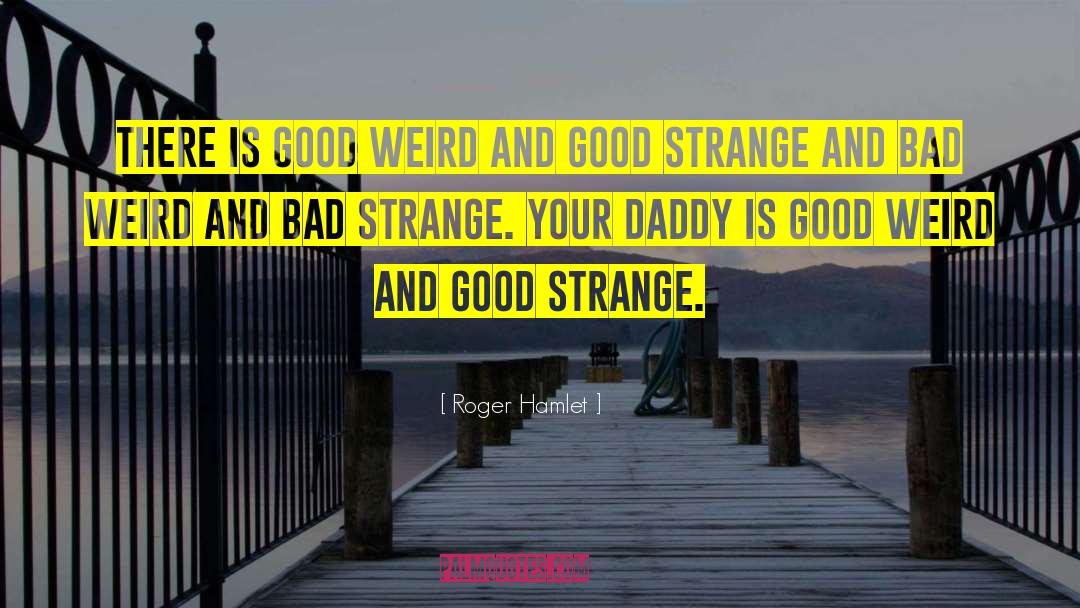 Roger Hamlet Quotes: There is good weird and