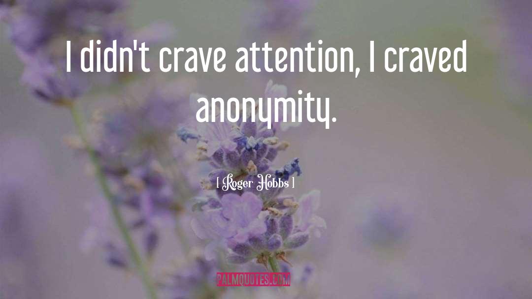 Roger Hobbs Quotes: I didn't crave attention, I