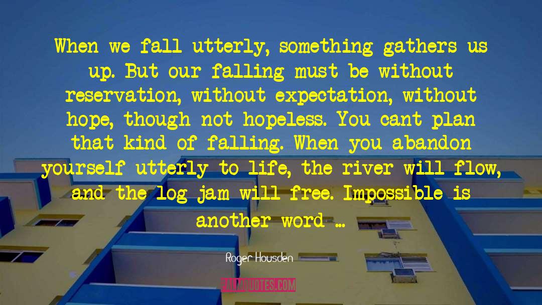 Roger Housden Quotes: When we fall utterly, something