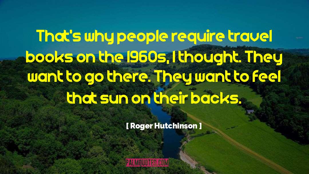Roger Hutchinson Quotes: That's why people require travel