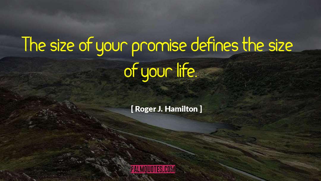 Roger J. Hamilton Quotes: The size of your promise