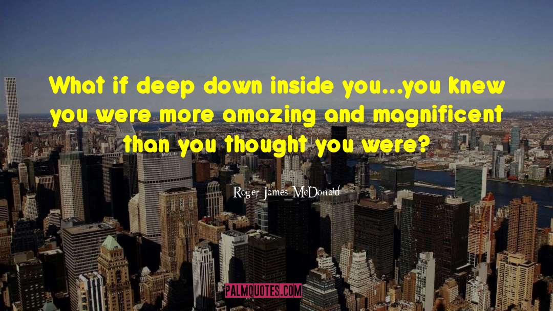 Roger James McDonald Quotes: What if deep down inside