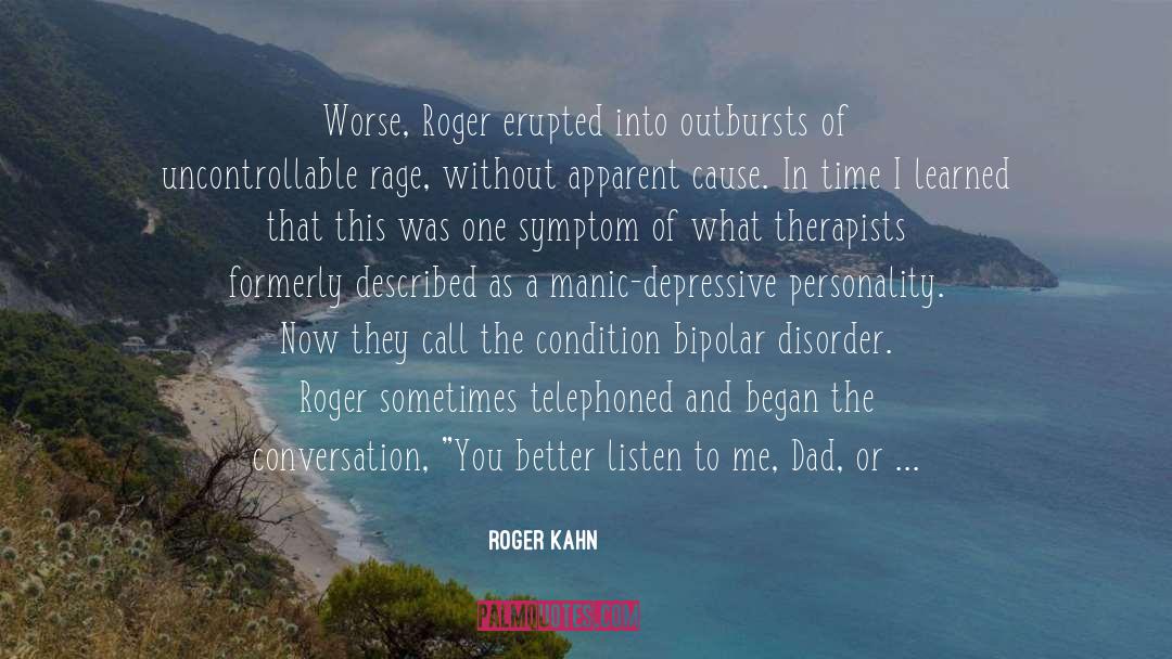 Roger Kahn Quotes: Worse, Roger erupted into outbursts