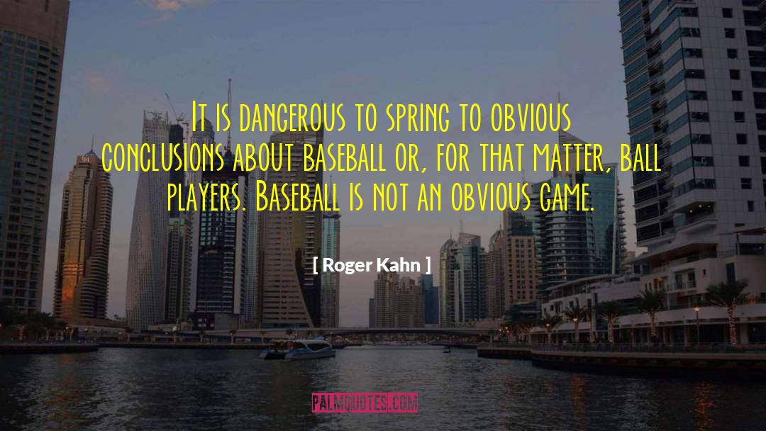 Roger Kahn Quotes: It is dangerous to spring