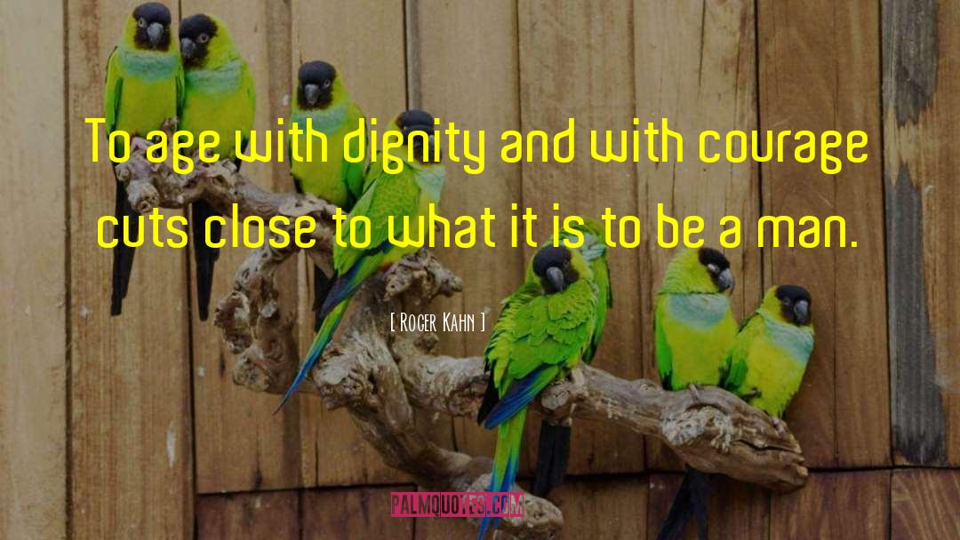 Roger Kahn Quotes: To age with dignity and