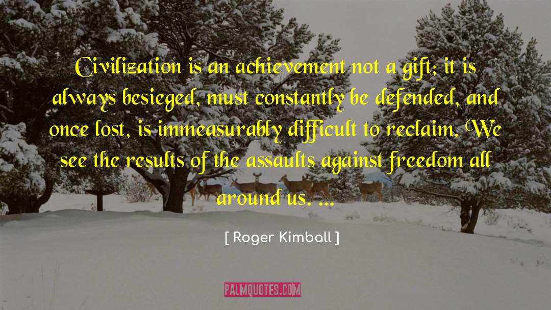 Roger Kimball Quotes: Civilization is an achievement not