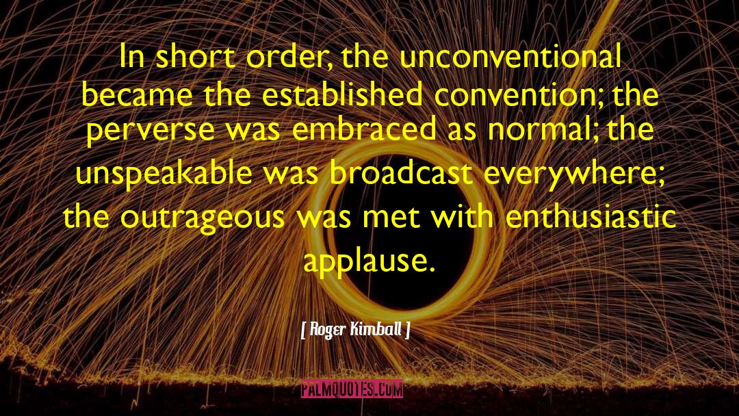Roger Kimball Quotes: In short order, the unconventional