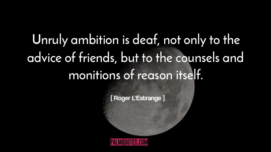 Roger L'Estrange Quotes: Unruly ambition is deaf, not