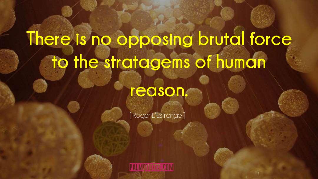 Roger L'Estrange Quotes: There is no opposing brutal