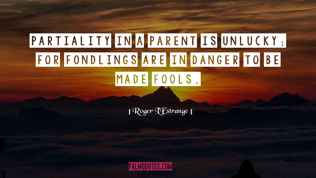 Roger L'Estrange Quotes: Partiality in a parent is