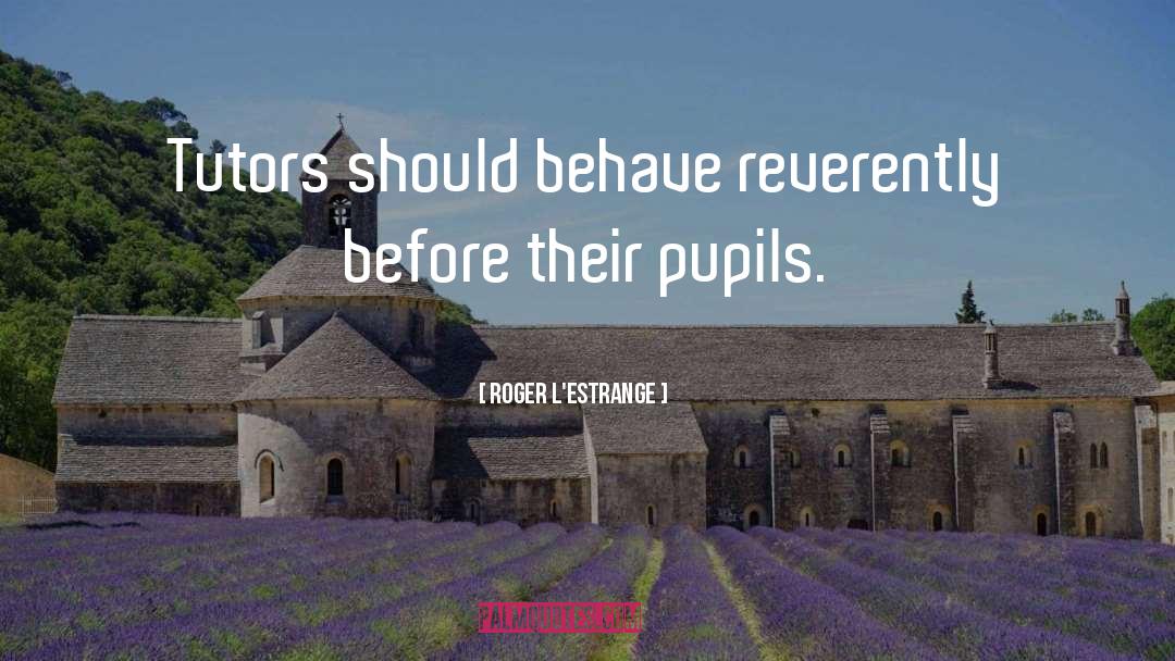 Roger L'Estrange Quotes: Tutors should behave reverently before