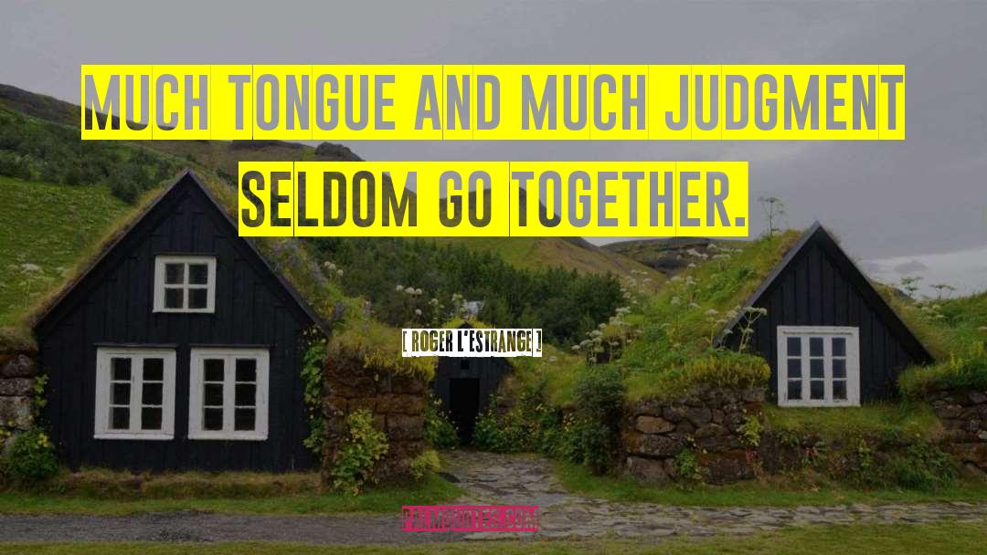 Roger L'Estrange Quotes: Much tongue and much judgment