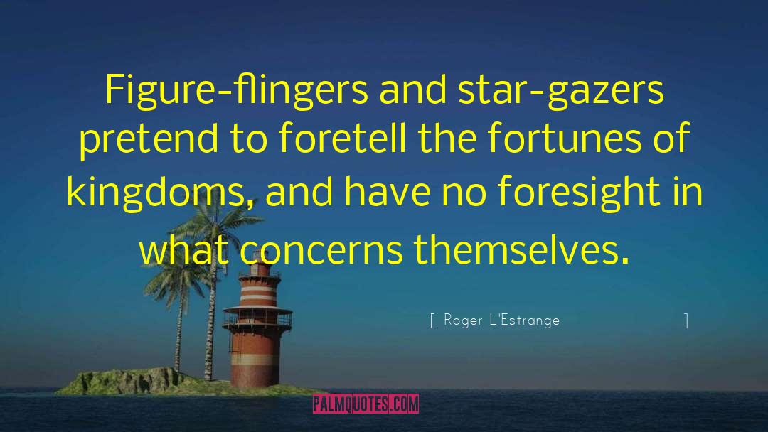 Roger L'Estrange Quotes: Figure-flingers and star-gazers pretend to