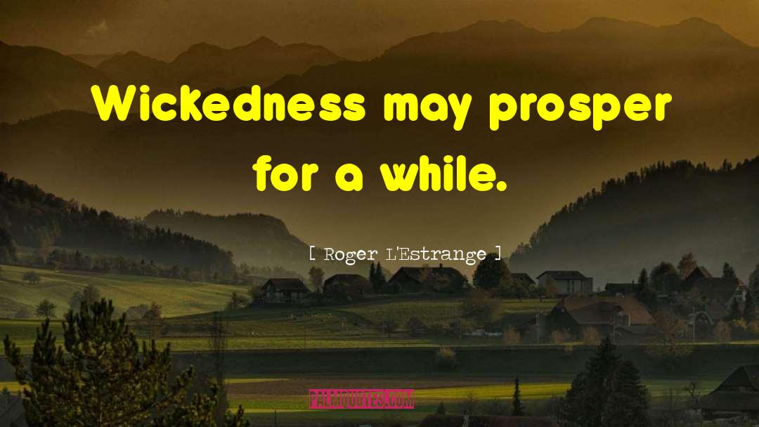 Roger L'Estrange Quotes: Wickedness may prosper for a