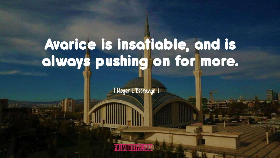 Roger L'Estrange Quotes: Avarice is insatiable, and is