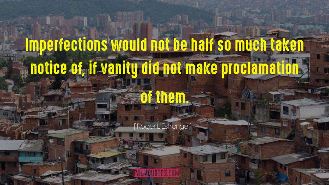 Roger L'Estrange Quotes: Imperfections would not be half