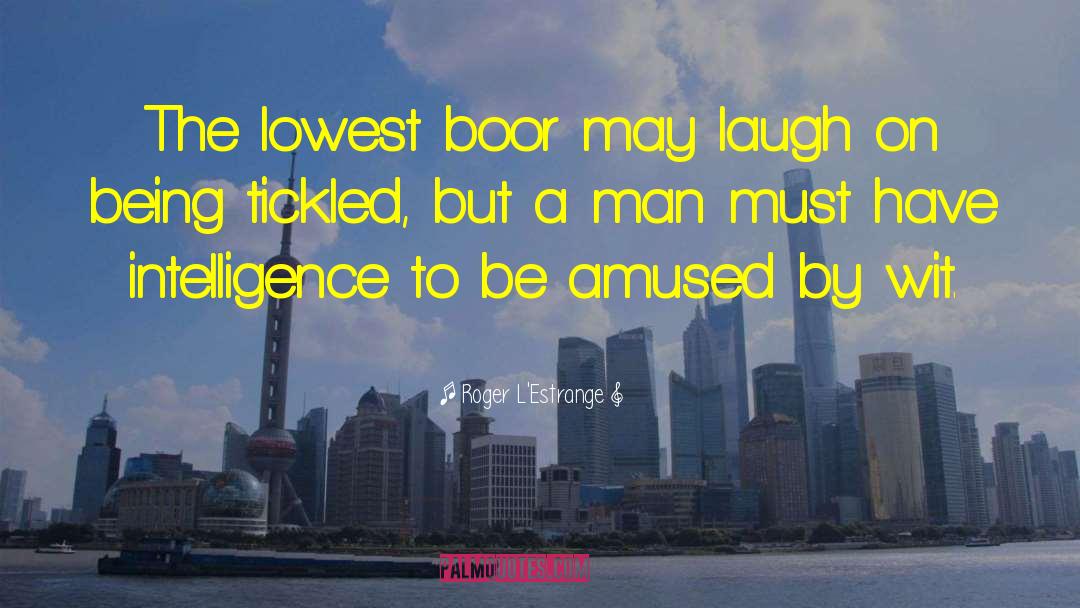 Roger L'Estrange Quotes: The lowest boor may laugh