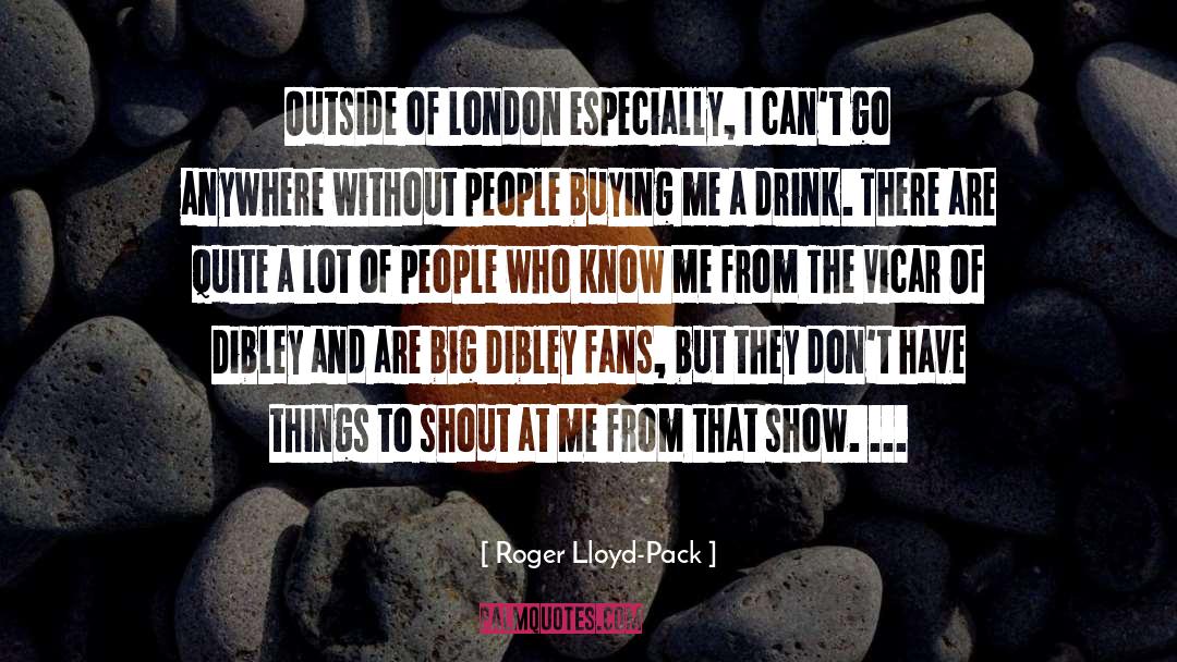 Roger Lloyd-Pack Quotes: Outside of London especially, I